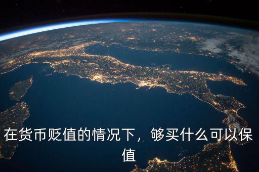 在貨幣貶值的情況下，夠買什么可以保值