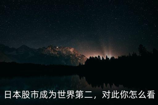 日本股市成為世界第二，對此你怎么看