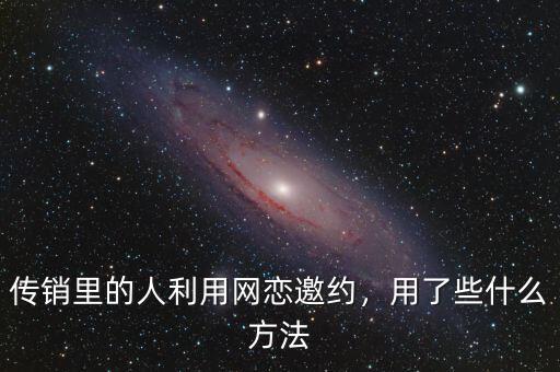 傳銷里的人利用網(wǎng)戀邀約，用了些什么方法