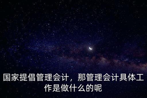 國家提倡管理會計(jì)，那管理會計(jì)具體工作是做什么的呢