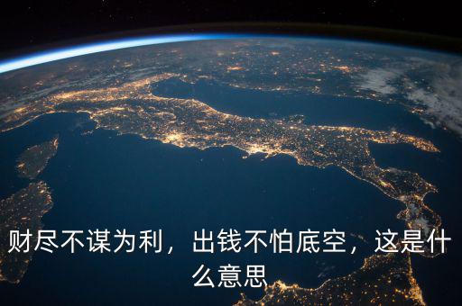 財(cái)盡不謀為利，出錢不怕底空，這是什么意思