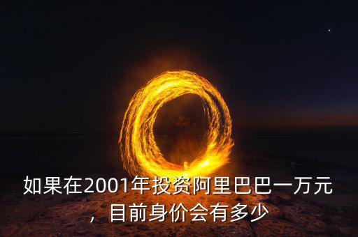 如果在2001年投資阿里巴巴一萬元，目前身價會有多少