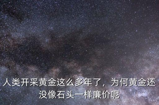 人類開采黃金這么多年了，為何黃金還沒像石頭一樣廉價(jià)呢