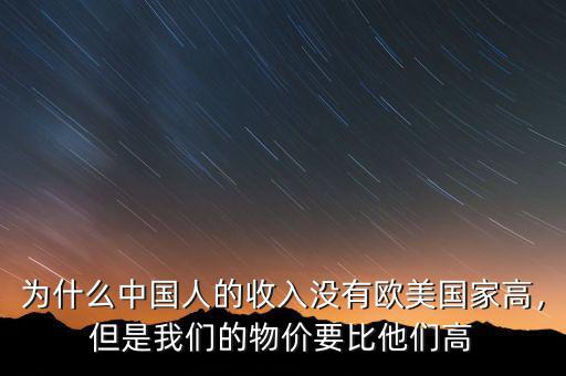 為什么中國人的收入沒有歐美國家高，但是我們的物價要比他們高