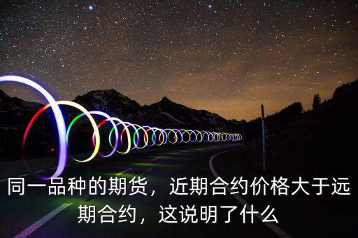 同一品種的期貨，近期合約價(jià)格大于遠(yuǎn)期合約，這說(shuō)明了什么