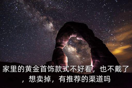 家里的黃金首飾款式不好看，也不戴了，想賣掉，有推薦的渠道嗎