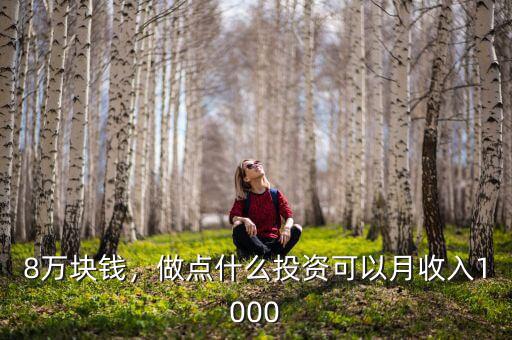 8萬(wàn)塊錢(qián)，做點(diǎn)什么投資可以月收入1000