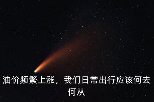 油價頻繁上漲，我們?nèi)粘３鲂袘?yīng)該何去何從
