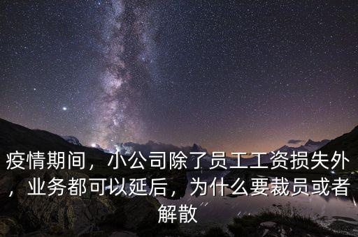 疫情期間，小公司除了員工工資損失外，業(yè)務(wù)都可以延后，為什么要裁員或者解散