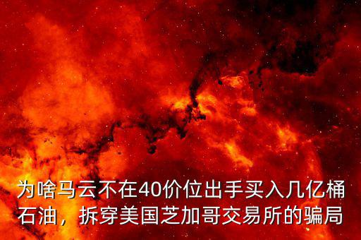 為啥馬云不在40價位出手買入幾億桶石油，拆穿美國芝加哥交易所的騙局