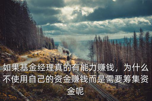 如果基金經(jīng)理真的有能力賺錢，為什么不使用自己的資金賺錢而是需要籌集資金呢