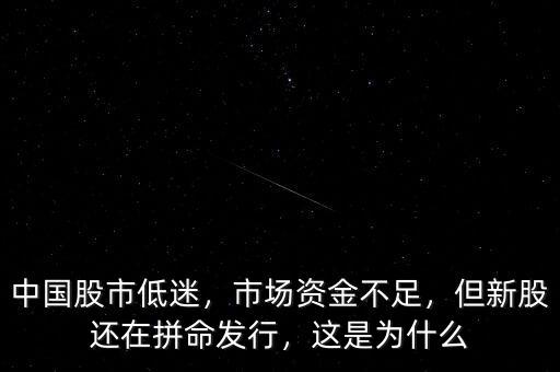 中國股市低迷，市場資金不足，但新股還在拼命發(fā)行，這是為什么
