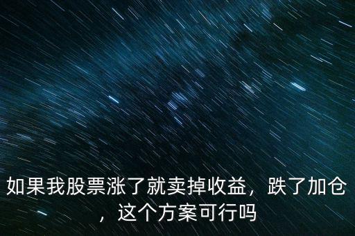 如果我股票漲了就賣(mài)掉收益，跌了加倉(cāng)，這個(gè)方案可行嗎
