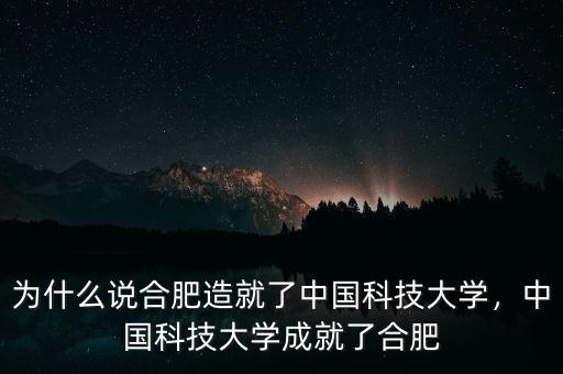 為什么說(shuō)合肥造就了中國(guó)科技大學(xué)，中國(guó)科技大學(xué)成就了合肥