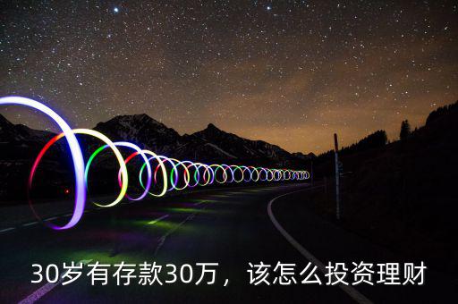 30歲有存款30萬，該怎么投資理財(cái)