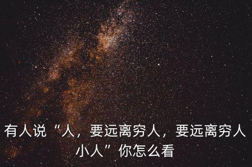 有人說“人，要遠離窮人，要遠離窮人小人”你怎么看