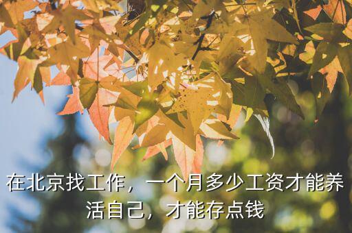 在北京找工作，一個(gè)月多少工資才能養(yǎng)活自己，才能存點(diǎn)錢