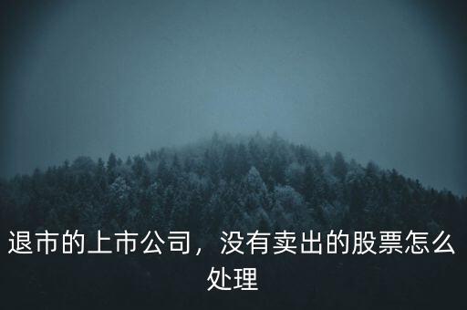 退市的上市公司，沒有賣出的股票怎么處理