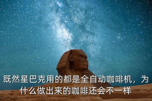 既然星巴克用的都是全自動(dòng)咖啡機(jī)，為什么做出來的咖啡還會不一樣