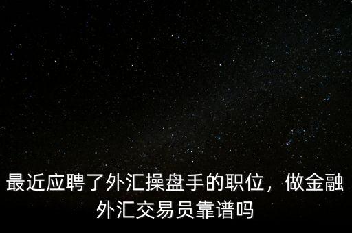 最近應聘了外匯操盤手的職位，做金融外匯交易員靠譜嗎