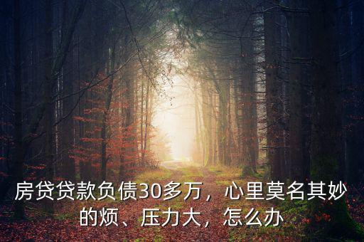 房貸貸款負債30多萬，心里莫名其妙的煩、壓力大，怎么辦