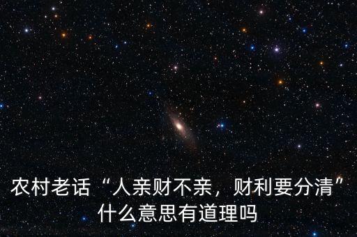 農(nóng)村老話“人親財(cái)不親，財(cái)利要分清”什么意思有道理嗎