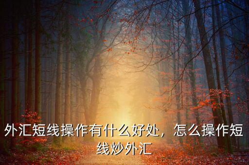 外匯短線操作有什么好處，怎么操作短線炒外匯