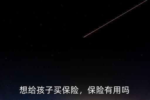 想給孩子買保險(xiǎn)，保險(xiǎn)有用嗎