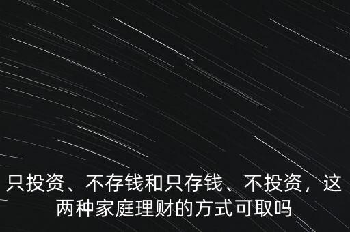 只投資、不存錢和只存錢、不投資，這兩種家庭理財?shù)姆绞娇扇? class=
