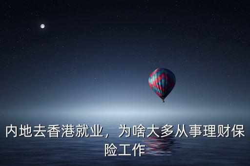 內(nèi)地去香港就業(yè)，為啥大多從事理財保險工作