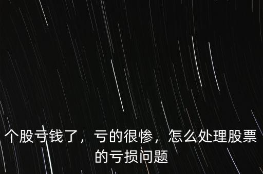個(gè)股虧錢了，虧的很慘，怎么處理股票的虧損問題