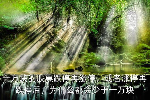 一萬(wàn)塊的股票跌停再漲停，或者漲停再跌停后，為什么都會(huì)少于一萬(wàn)塊