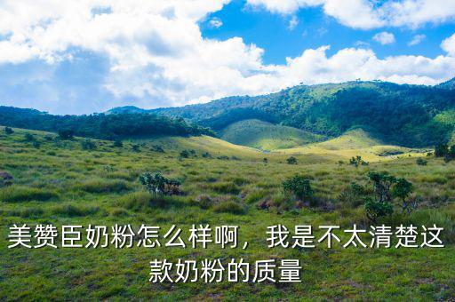 美贊臣奶粉怎么樣啊，我是不太清楚這款奶粉的質(zhì)量