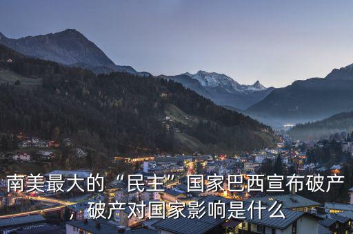 南美最大的“民主”國家巴西宣布破產(chǎn)，破產(chǎn)對國家影響是什么