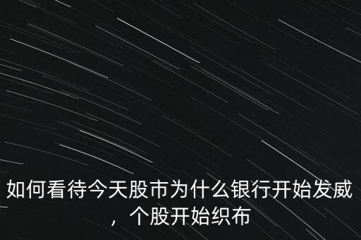 如何看待今天股市為什么銀行開始發(fā)威，個(gè)股開始織布