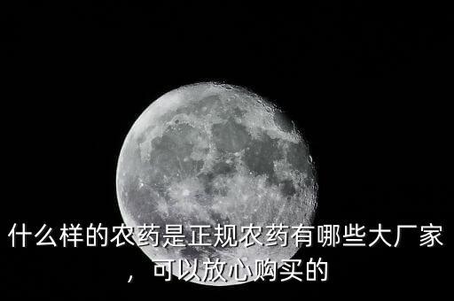 什么樣的農(nóng)藥是正規(guī)農(nóng)藥有哪些大廠家，可以放心購(gòu)買(mǎi)的