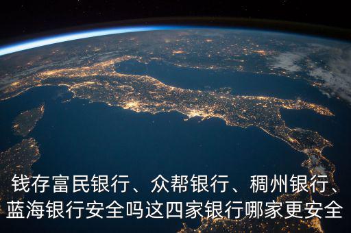 錢存富民銀行、眾幫銀行、稠州銀行、藍(lán)海銀行安全嗎這四家銀行哪家更安全