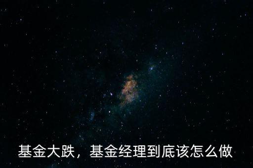 基金大跌，基金經(jīng)理到底該怎么做