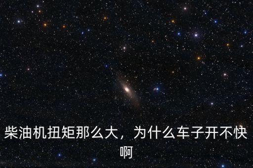柴油機扭矩那么大，為什么車子開不快啊