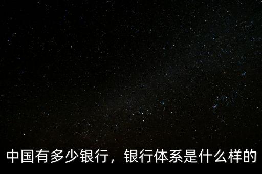 中國有多少銀行，銀行體系是什么樣的