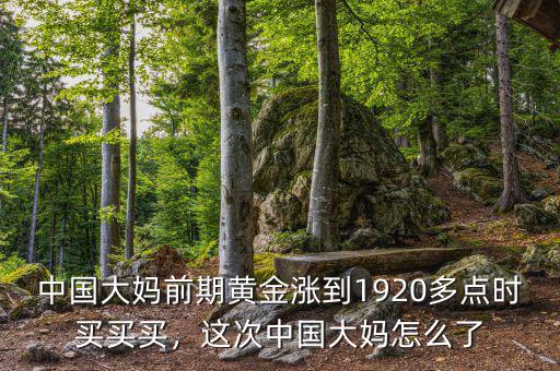 中國大媽前期黃金漲到1920多點時買買買，這次中國大媽怎么了