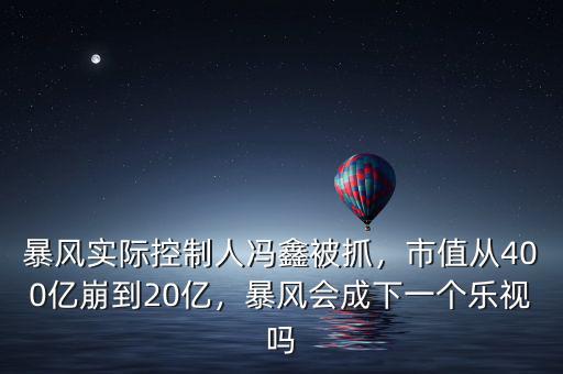 暴風(fēng)實(shí)際控制人馮鑫被抓，市值從400億崩到20億，暴風(fēng)會(huì)成下一個(gè)樂(lè)視嗎