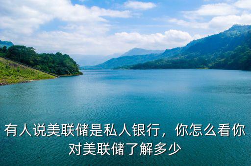 有人說美聯(lián)儲是私人銀行，你怎么看你對美聯(lián)儲了解多少