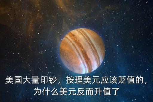 美國大量印鈔，按理美元應(yīng)該貶值的，為什么美元反而升值了