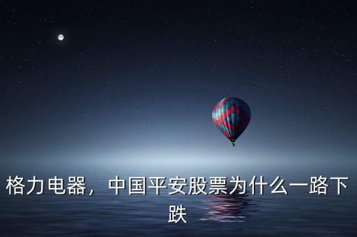 格力電器，中國(guó)平安股票為什么一路下跌