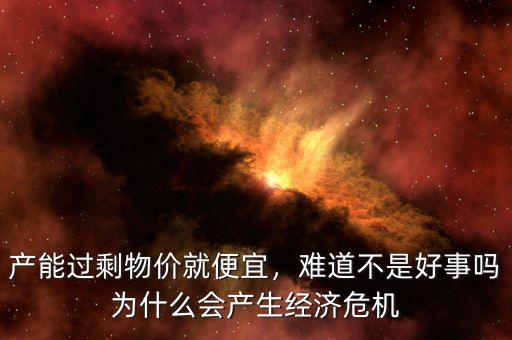 產(chǎn)能過剩物價就便宜，難道不是好事嗎為什么會產(chǎn)生經(jīng)濟(jì)危機(jī)