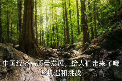中國經(jīng)濟高質(zhì)量發(fā)展，給人們帶來了哪些機遇和挑戰(zhàn)