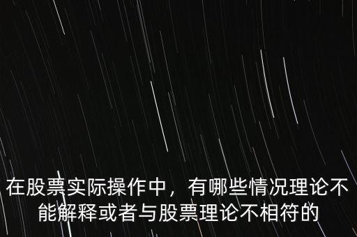 在股票實(shí)際操作中，有哪些情況理論不能解釋或者與股票理論不相符的