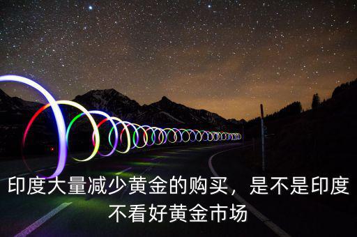 印度大量減少黃金的購買，是不是印度不看好黃金市場(chǎng)