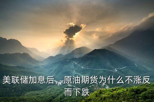 美聯(lián)儲加息后，原油期貨為什么不漲反而下跌